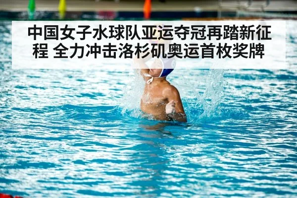 中国女子水球队亚运夺冠再踏新征程 全力冲击洛杉矶奥运首枚奖牌