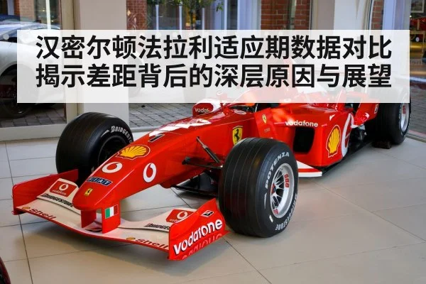 汉密尔顿法拉利适应期数据对比揭示差距背后的深层原因与展望