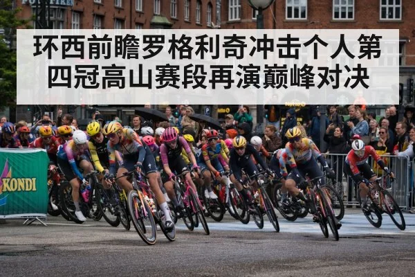 环西前瞻罗格利奇冲击个人第四冠高山赛段再演巅峰对决