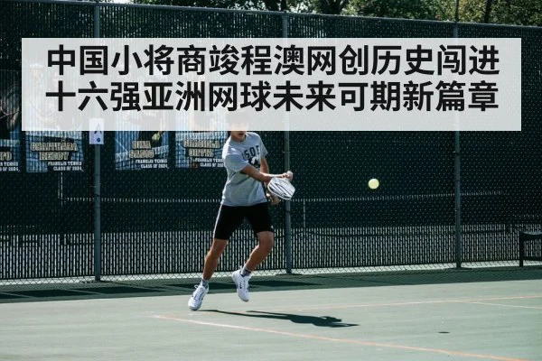 中国小将商竣程澳网创历史闯进十六强亚洲网球未来可期新篇章