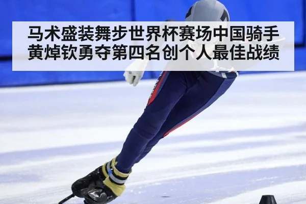马术盛装舞步世界杯赛场中国骑手黄焯钦勇夺第四名创个人最佳战绩