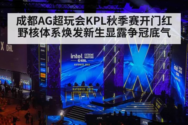 成都AG超玩会KPL秋季赛开门红 野核体系焕发新生显露争冠底气