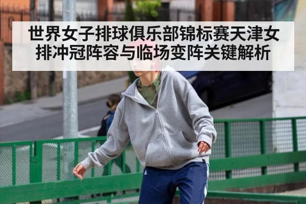 世界女子排球俱乐部锦标赛天津女排冲冠阵容与临场变阵关键解析