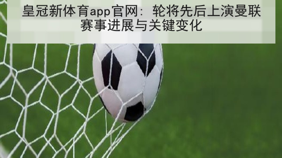 皇冠新体育app官网: 轮将先后上演曼联赛事进展与关键变化