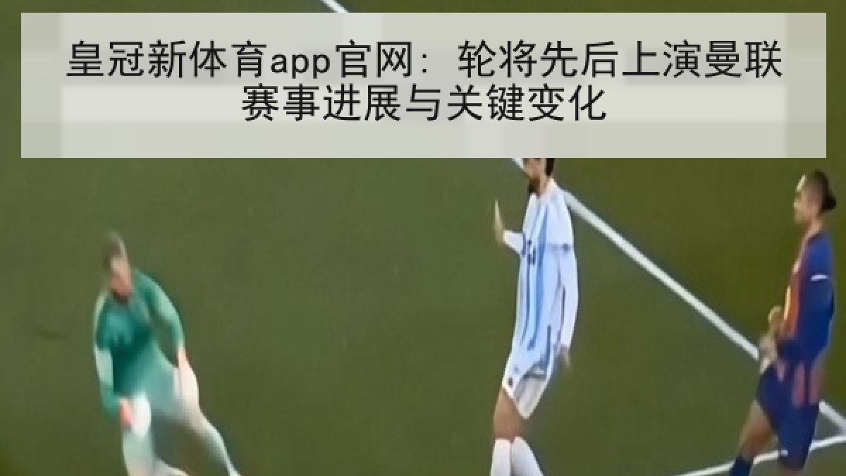 皇冠新体育app官网: 轮将先后上演曼联赛事进展与关键变化